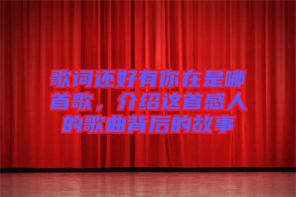 歌詞還好有你在是哪首歌，介紹這首感人的歌曲背后的故事