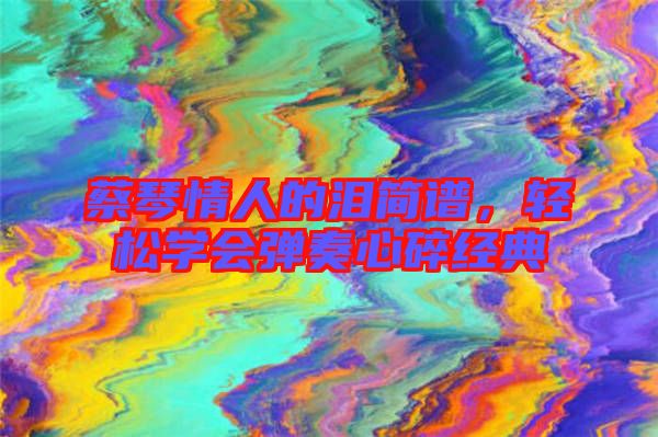 蔡琴情人的淚簡譜，輕松學會彈奏心碎經典
