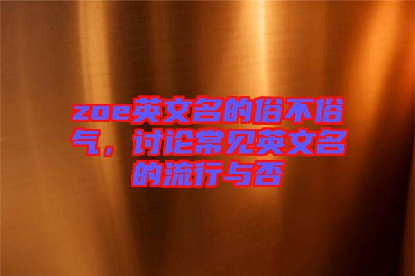 zoe英文名的俗不俗氣，討論常見英文名的流行與否
