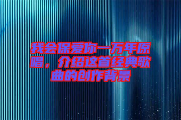 我會(huì)保愛(ài)你一萬(wàn)年原唱，介紹這首經(jīng)典歌曲的創(chuàng)作背景