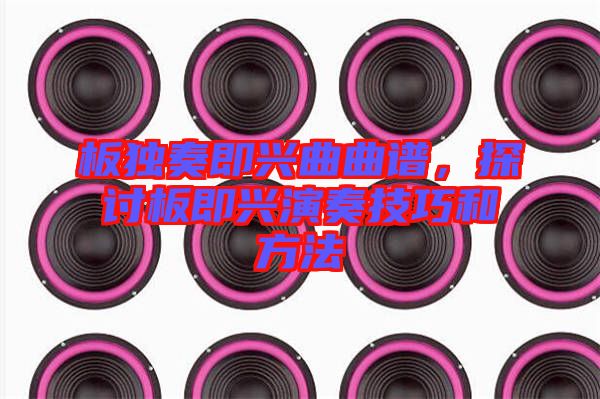 板獨奏即興曲曲譜，探討板即興演奏技巧和方法