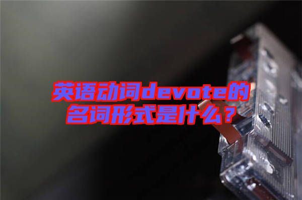 英語動詞devote的名詞形式是什么？