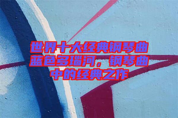 世界十大經(jīng)典鋼琴曲藍(lán)色多瑙河，鋼琴曲中的經(jīng)典之作
