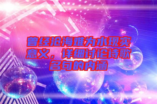 曾經(jīng)滄海難為水現(xiàn)實意義，詳細討論詩歌名句的內涵