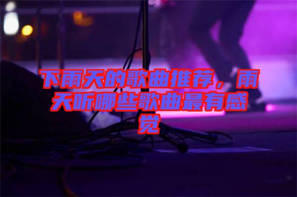 下雨天的歌曲推薦，雨天聽哪些歌曲最有感覺(jué)