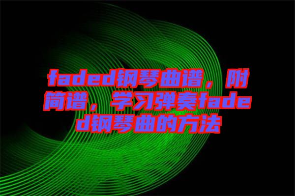 faded鋼琴曲譜，附簡譜，學(xué)習(xí)彈奏faded鋼琴曲的方法