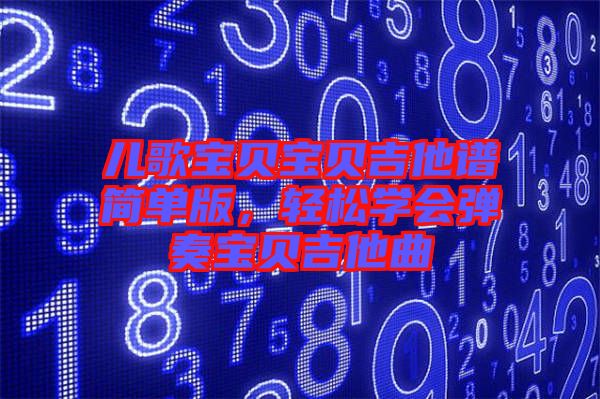 兒歌寶貝寶貝吉他譜簡(jiǎn)單版，輕松學(xué)會(huì)彈奏寶貝吉他曲