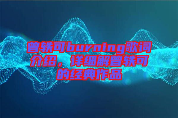 曾軼可burning歌詞介紹，詳細解曾軼可的經(jīng)典作品