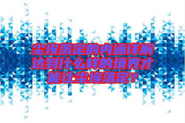 塵埃落定的內涵詳解達到什么樣的境界才能讓塵埃落定？