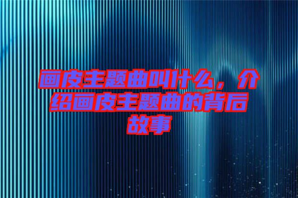 畫皮主題曲叫什么，介紹畫皮主題曲的背后故事