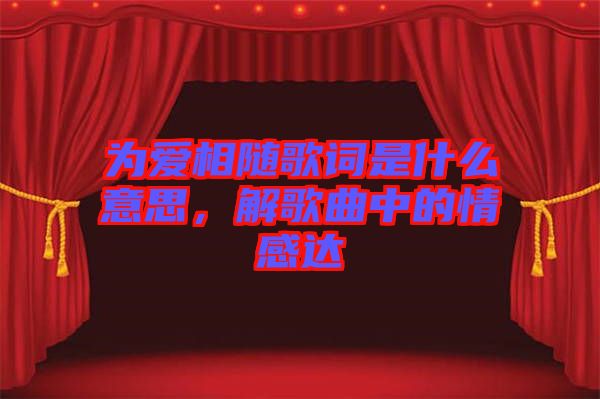為愛相隨歌詞是什么意思，解歌曲中的情感達(dá)