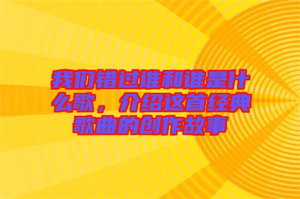 我們錯過誰和誰是什么歌，介紹這首經典歌曲的創作故事