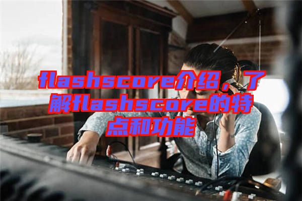 flashscore介紹，了解flashscore的特點和功能