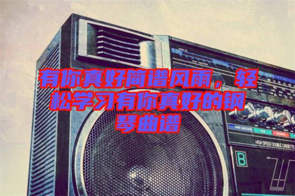 有你真好簡(jiǎn)譜風(fēng)雨，輕松學(xué)習(xí)有你真好的鋼琴曲譜