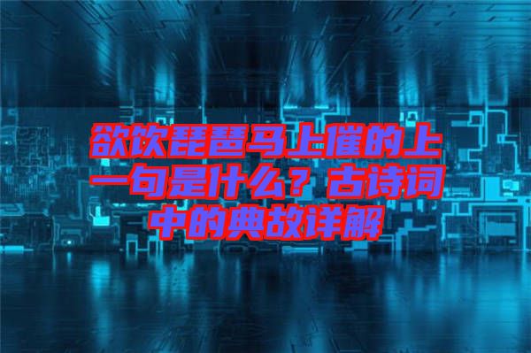 欲飲琵琶馬上催的上一句是什么？古詩詞中的典故詳解