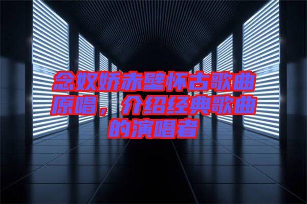 念奴嬌赤壁懷古歌曲原唱，介紹經典歌曲的演唱者