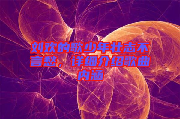 劉歡的歌少年壯志不言愁，詳細(xì)介紹歌曲內(nèi)涵