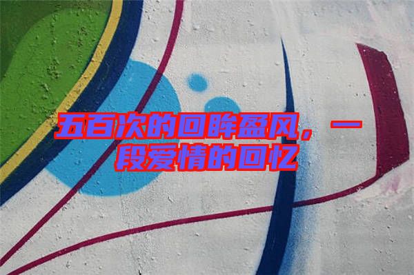 五百次的回眸盈風，一段愛情的回憶