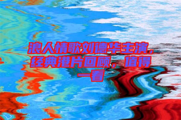 浪人情歌劉德華主演，經典港片回顧，值得一看