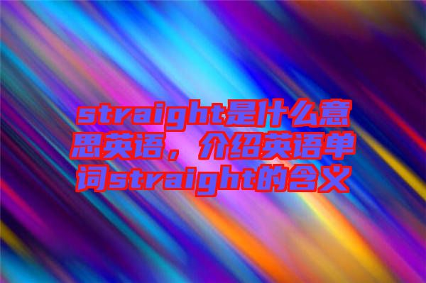 straight是什么意思英語(yǔ)，介紹英語(yǔ)單詞straight的含義