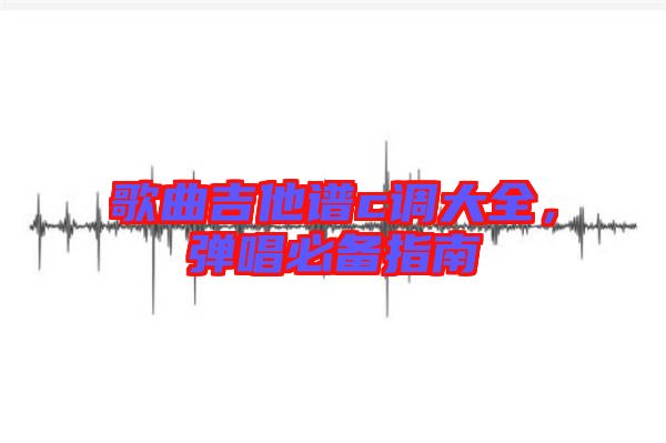 歌曲吉他譜c調(diào)大全，彈唱必備指南