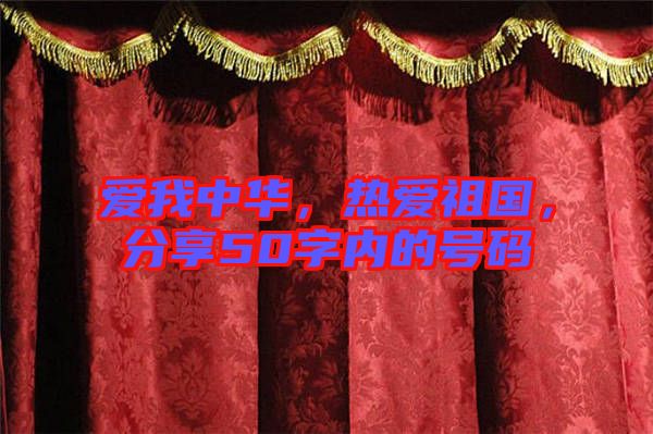 愛我中華，熱愛祖國，分享50字內的號碼