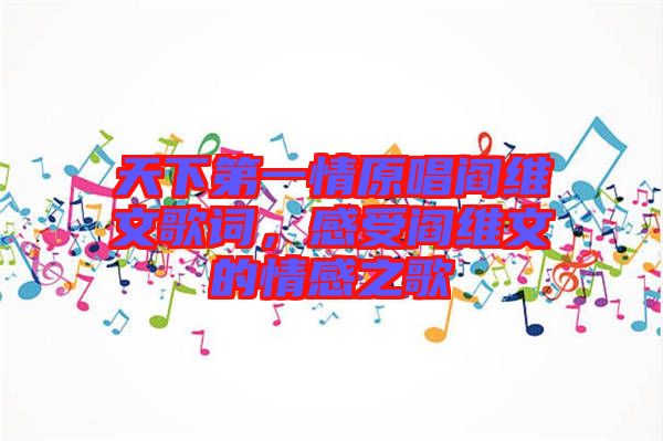 天下第一情原唱閻維文歌詞，感受閻維文的情感之歌