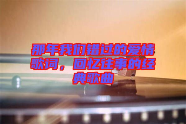 那年我們錯(cuò)過(guò)的愛(ài)情歌詞，回憶往事的經(jīng)典歌曲