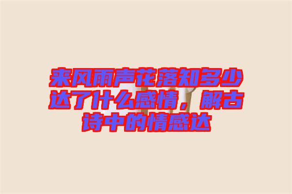 來(lái)風(fēng)雨聲花落知多少達(dá)了什么感情，解古詩(shī)中的情感達(dá)