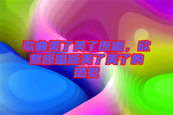 歌曲美了美了原唱，欣賞原唱版美了美了的感覺