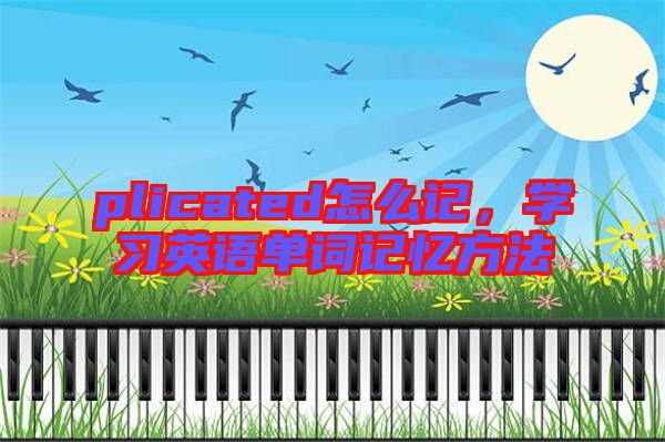 plicated怎么記，學(xué)習(xí)英語(yǔ)單詞記憶方法