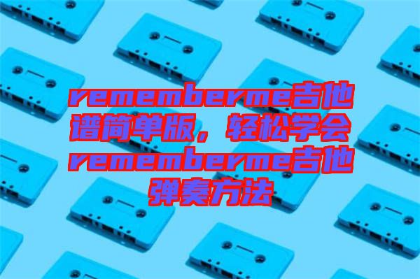 rememberme吉他譜簡單版，輕松學會rememberme吉他彈奏方法