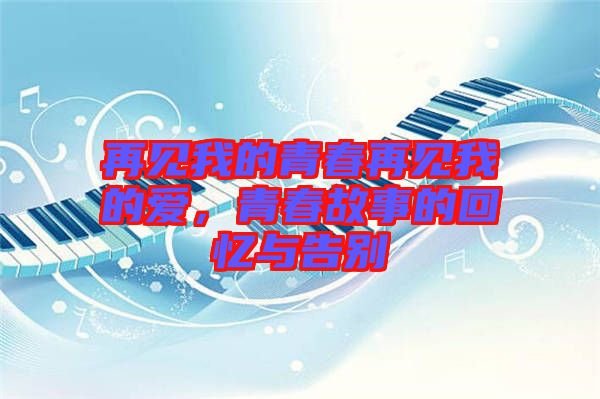 再見我的青春再見我的愛，青春故事的回憶與告別