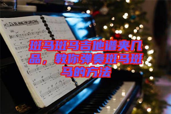 斑馬斑馬吉他譜夾幾品，教你彈奏斑馬斑馬的方法