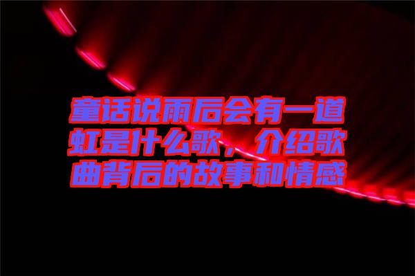 童話說雨后會有一道虹是什么歌，介紹歌曲背后的故事和情感