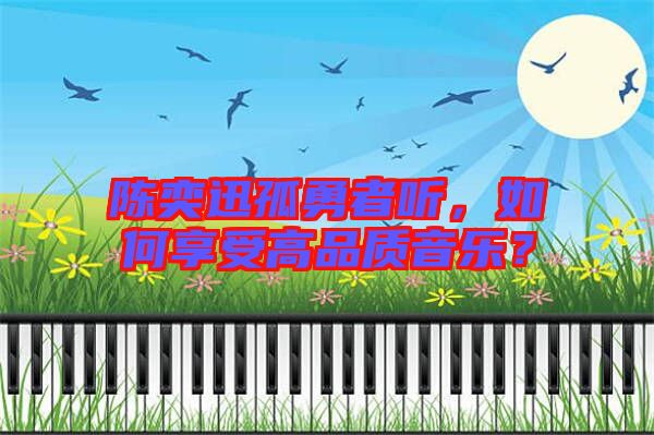 陳奕迅孤勇者聽，如何享受高品質音樂？