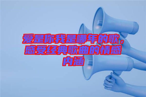 愛是你我是哪年的歌，感受經典歌曲的情感內涵