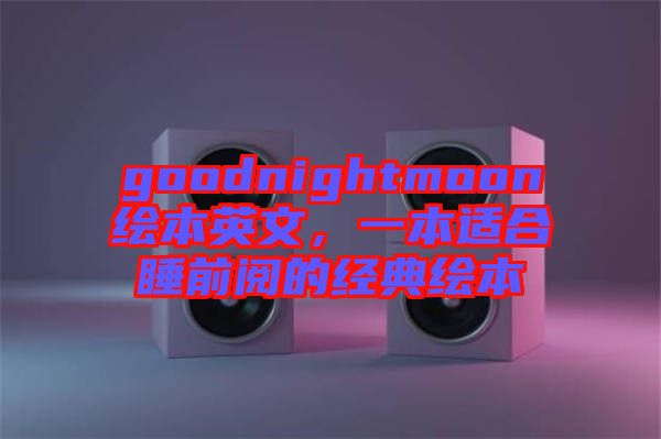 goodnightmoon繪本英文，一本適合睡前閱的經典繪本
