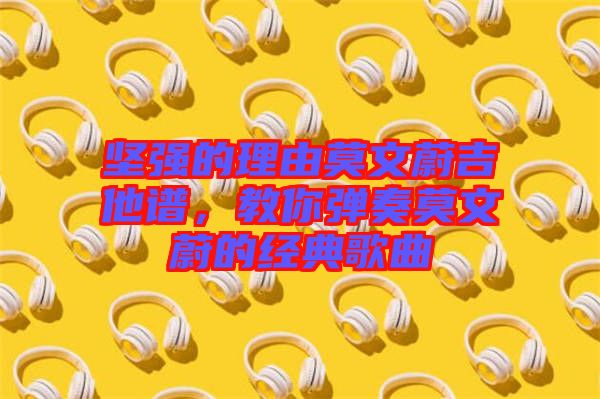 堅強的理由莫文蔚吉他譜，教你彈奏莫文蔚的經典歌曲