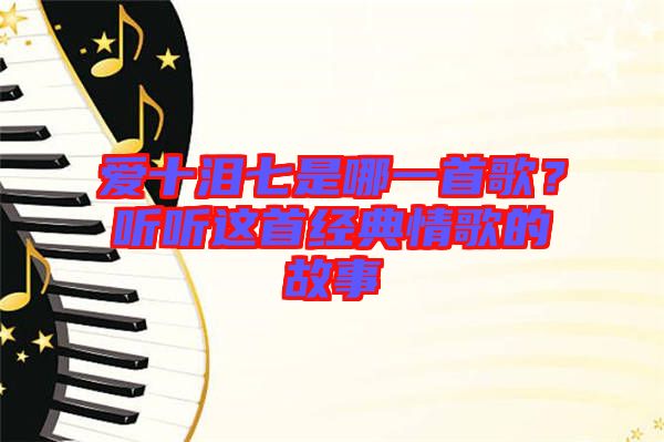 愛十淚七是哪一首歌？聽聽這首經典情歌的故事