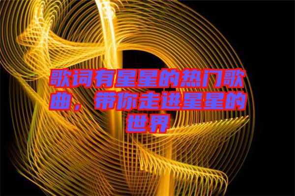 歌詞有星星的熱門歌曲，帶你走進(jìn)星星的世界