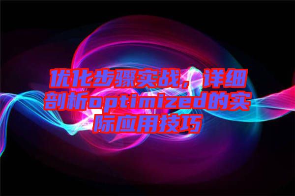優(yōu)化步驟實戰(zhàn)，詳細剖析optimized的實際應用技巧