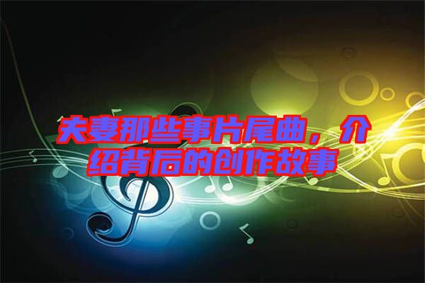 夫妻那些事片尾曲，介紹背后的創作故事
