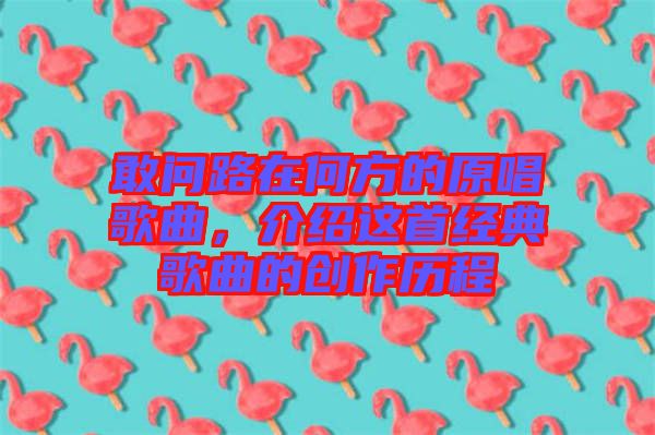 敢問路在何方的原唱歌曲，介紹這首經典歌曲的創作歷程