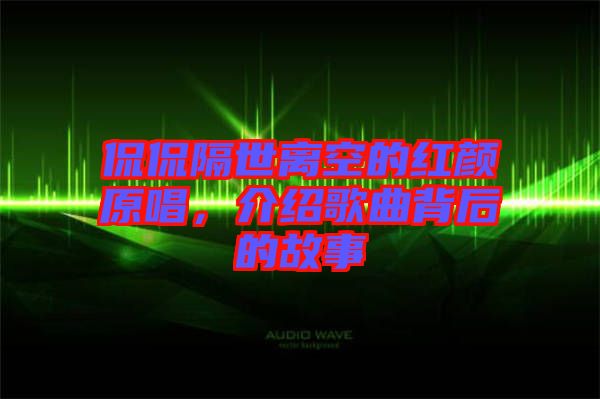 侃侃隔世離空的紅顏原唱，介紹歌曲背后的故事