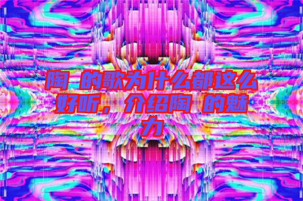 陶喆的歌為什么都這么好聽，介紹陶喆的魅力
