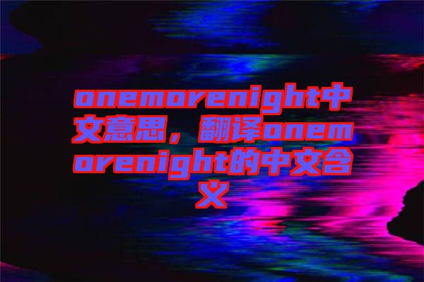 onemorenight中文意思，翻譯onemorenight的中文含義