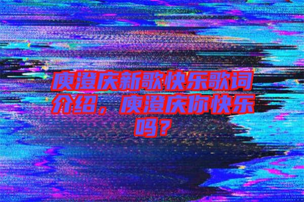 庾澄慶新歌快樂(lè)歌詞介紹，庾澄慶你快樂(lè)嗎？