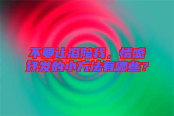 不要讓淚陪我，情感抒發的小方法有哪些？