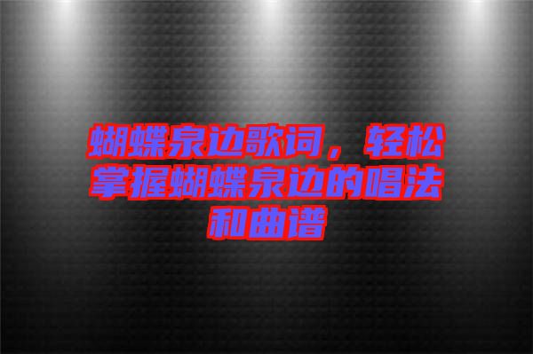 蝴蝶泉邊歌詞，輕松掌握蝴蝶泉邊的唱法和曲譜
